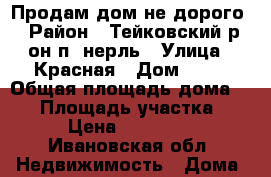 Продам дом не дорого › Район ­ Тейковский р-он.п. нерль › Улица ­ Красная › Дом ­ 23 › Общая площадь дома ­ 60 › Площадь участка ­ 8 › Цена ­ 400 000 - Ивановская обл. Недвижимость » Дома, коттеджи, дачи продажа   